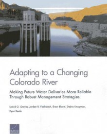 Adapting to a Changing Colorado River: Making Future Water Deliveries More Reliable Through Robust Management Strategies - David G. Groves, Jordan R. Fischbach, Evan Bloom, Debra Knopman, Ryan Keefe