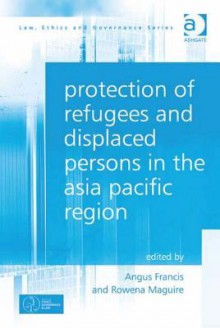 Protection of Refugees and Displaced Persons in the Asia Pacific Region - Angus Francis