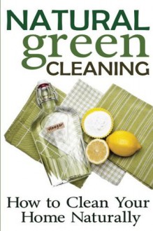 Natural Green Cleaning: How to Clean Your Home Naturally - Rachel Jones