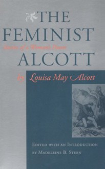 The Feminist Alcott - Louisa May Alcott, Madeleine B. Stern