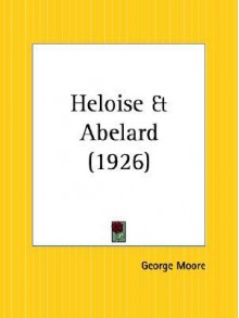 Heloise and Abelard - George Augustus Moore