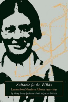 Suitable for the Wilds: Letters from Northern Alberta, 1929-1931 - Mary Percy Jackson, Janice Dickin