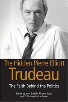 The Hidden Pierre Elliott Trudeau - P. W. Laclembaier, John English, Richard Gwyn, Whitney Lackenbauer