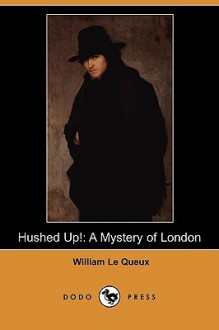 Hushed Up!: A Mystery of London (Dodo Press) - William Le Queux