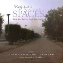 Regina's Secret Spaces: Love & Lore of Local Geography - Lorne Beug, Anne Campbell, Jeannie Mah