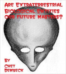 Are Extraterrestrial Biological Entities Our Future Masters? - Chet Dembeck