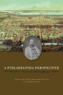 A Philadelphia Perspective: The Civil War Diary of Sidney George Fisher - Sidney George Fisher, Jonathan White