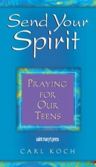 Send Your Spirit: Praying for Our Teens - Carl Koch