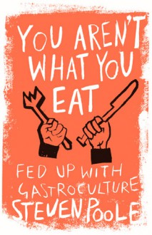 You Aren't What You Eat: Fed Up With Gastroculture - Steven Poole