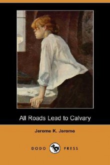 All Roads Lead to Calvary - Jerome K. Jerome