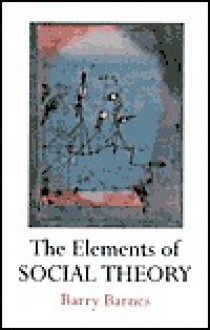 The Elements of Social Theory - Barry Barnes