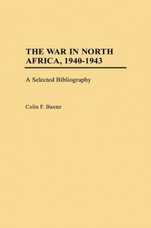 The War in North Africa, 1940-1943: A Selected Bibliography - Colin Baxter