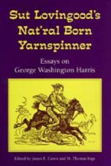 Sut Lovingood's Natural Born Yarnspinner: Essays on George Washington Harris - James E. Caron, M. Thomas Inge