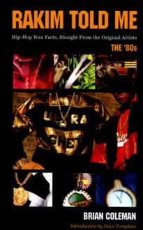 Rakim Told Me: Hip-Hop Wax Facts, Straight from the Original Artists: The '80s - Brian Coleman