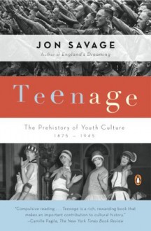 Teenage: The Prehistory of Youth Culture: 1875-1945 - Jon Savage