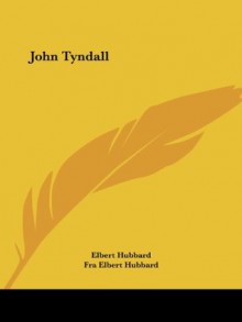 John Tyndall - Elbert Hubbard, Fra Elbert Hubbard