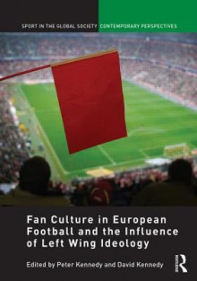 Fan Culture in European Football and the Influence of Left Wing Ideology - Peter Kennedy, David Kennedy