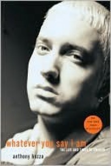 Whatever You Say I Am: The Life and Times of Eminem - Anthony Bozza