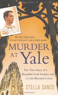 Murder at Yale: The True Story of a Beautiful Grad Student and a Cold-Blooded Crime - Stella Sands