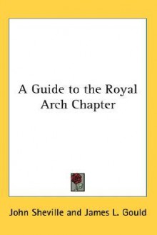 Guide to the Royal Arch Chapte - John Sheville, James L. Gould