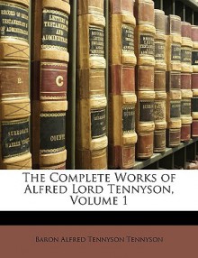 The Complete Works of Alfred Lord Tennyson, Volume 1 - Alfred Tennyson