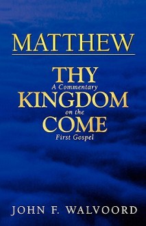 Matthew: Thy Kingdom Come: A Commentary on the First Gospel - John F. Walvoord