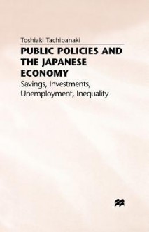 Public Policies and the Japanese Economy: Savings, Investments, Unemployment, Inequality - Toshiaki Tachibanaki