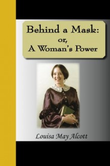 Behind a Mask: Or, a Woman's Power - Louisa May Alcott
