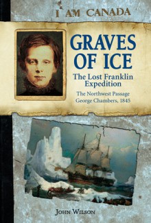 Graves of Ice: The Lost Franklin Expedition, The Northwest Passage, George Chambers, 1845 - John Wilson