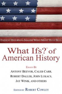 What Ifs? of American History: Eminent Historians Imagine What Might Have Been - Robert Cowley