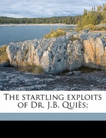 The Startling Exploits of Dr. J.B. Quies; - Paul Celieres, John Lillie