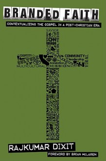 Branded Faith: Contextualizing the Gospel in a Post-Christian Era - Rajkumar Dixit, Brian D. McLaren