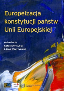 Europeizacja konstytucji państw Unii Europejskiej - Katarzyna Kubuj, Jan Wawrzyniak, Krzysztof Budziło, Jerzy Ciemniewski, Maria Kruk, Marzena Laskowska, Anna Łabno, Szymon Pawłowski, Ewa Popławska, Piotr Radziewicz, Jerzy Rychlik, Stanisław Witkowski, Krzysztof Wójtowicz, Michał Ziółkowski