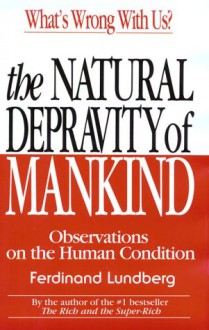 The Natural Depravity of Mankind: Observations on the Human Condition - Ferdinand Lundberg