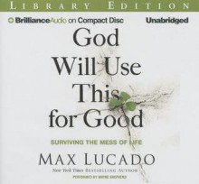 God Will Use This for Good: Surviving the Mess of Life - Max Lucado, Wayne Shepherd