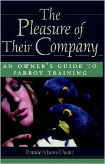 The Pleasure of Their Company: An Owner's Guide to Parrot Training - Bonnie Munro Doane, Richard Cole