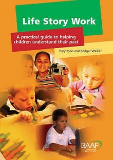 Life Story Work: A Practical Guide To Helping Children Understand Their Past - Tony Ryan, Rodger Walker