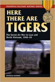 Here There Are Tigers: The Secret Air War in Laos, 1968-69 (Stackpole Military History Series) - Reginald Hathorn