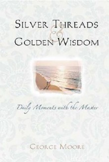 Silver Threads and Golden Wisdom: Senior Moments with the Master - George Augustus Moore