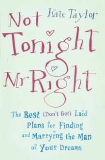 Not Tonight, Mr. Right: The Best (Don't Get) Laid Plans for Finding and Marrying the Man of Your Dreams - Kate Taylor