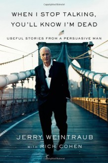 When I Stop Talking, You'll Know I'm Dead: Useful Stories from a Persuasive Man - Jerry Weintraub, Rich Cohen, George Clooney