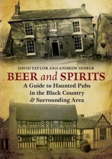 Beer and Spirits: A Guide to Haunted Pubs of the Black Country - Andrew Homer, David Taylor