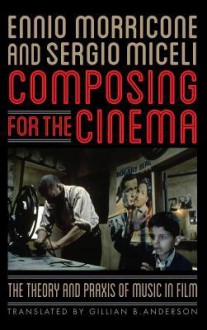 Composing for the Cinema: The Theory and Praxis of Music in Film - Ennio Morricone, Sergio Miceli, Gillian B Anderson