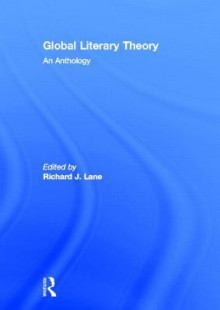 Global Literary Theory: An Anthology - Richard J. Lane