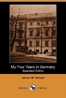 My Four Years in Germany (Illustrated Edition) (Dodo Press) - James Gerard