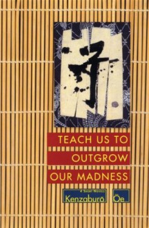 Teach Us to Outgrow Our Madness: Four Short Novels: The Day He Himself Shall Wipe My Tears Away, Prize Stock, Teach Us to Outgrow Our (Oe, Kenzaburo) - Kenzaburō Ōe, John Nathan