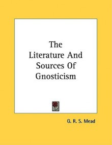 The Literature and Sources of Gnosticism - G.R.S. Mead