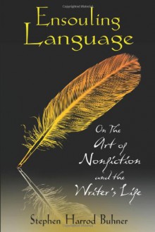 Ensouling Language: On the Art of Nonfiction and the Writer’s Life - Stephen Harrod Buhner