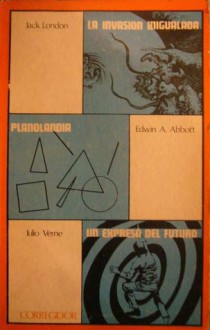 La invasión inigualada / Planolandia / Un expreso del futuro - Jack London, Edwin A. Abbott, Jules Verne