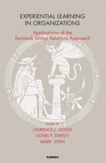 Experiential Learning in Organizations: Applications of the Tavistock Group Relations Approach: Applications of the Tavistock Group Relations Approach - Laurence Gould, Lionel Stapley, Mark Stein